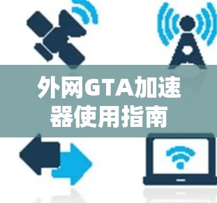 外网GTA加速器使用指南