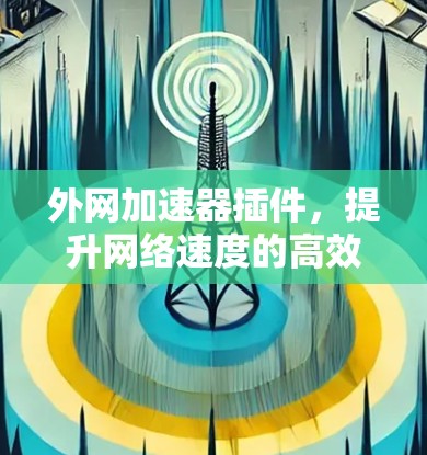 外网加速器插件，提升网络速度的高效工具