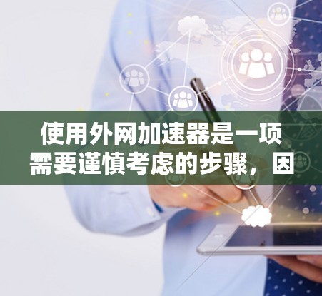 使用外网加速器是一项需要谨慎考虑的步骤，因为这不仅可能提升下载速度，也可能对个人网络安全构成威胁。以下是一步步的建议，帮助您更好地理解和使用外网加速器