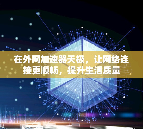 在外网加速器天极，让网络连接更顺畅，提升生活质量