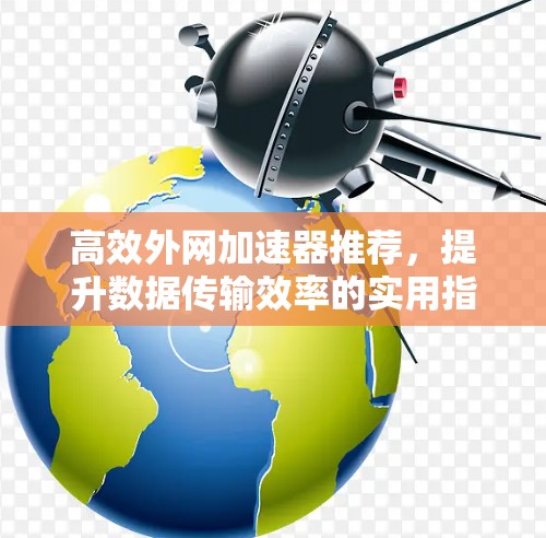 高效外网加速器推荐，提升数据传输效率的实用指南