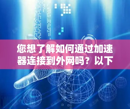 您想了解如何通过加速器连接到外网吗？以下是一些步骤，帮助您顺利连接到外网