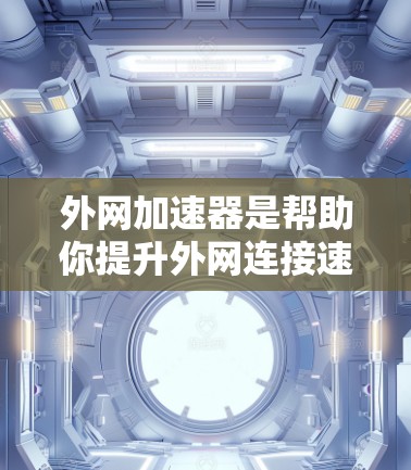外网加速器是帮助你提升外网连接速度的工具，它可以帮助你更快地访问网站、下载文件、浏览网站等。以下是一些外网加速器的推荐和使用方法