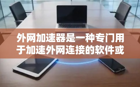外网加速器是一种专门用于加速外网连接的软件或网站，帮助用户更快地下载和访问网络资源。以下是一些常见的外网加速器推荐，供您参考