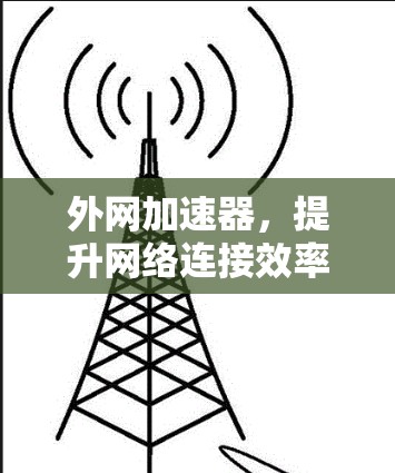 外网加速器，提升网络连接效率，告别等待