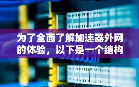 为了全面了解加速器外网的体验,以下是一个结构化的总结 为了全面了解加速器外网的体验,以下是一个结构化的总结