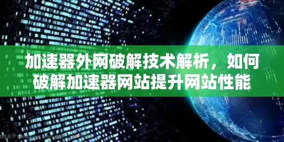 加速器外网破解技术解析，如何破解加速器网站提升网站性能