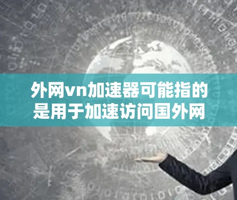 外网vn加速器可能指的是用于加速访问国外网站的工具。如果你指的是在海外网站上加速访问的工具，请提供更多信息，我可以帮你推荐适合的加速器