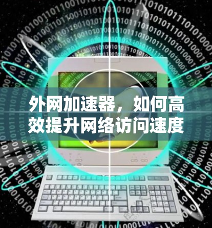 外网加速器，如何高效提升网络访问速度