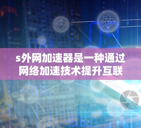 s外网加速器是一种通过网络加速技术提升互联网速度的工具,主要包括网络解压缩和弹性负载均衡(ELB)等方法。以下是关于如何使用s外网加速器的详细步骤和注意事项 s外网加速器是一种通过网络加速技术提升互联网速度的工具,主要包括网络解压缩和弹性负载均衡(ELB)等方法。以下是关于如何使用s外网加速器的详细步骤和注意事项