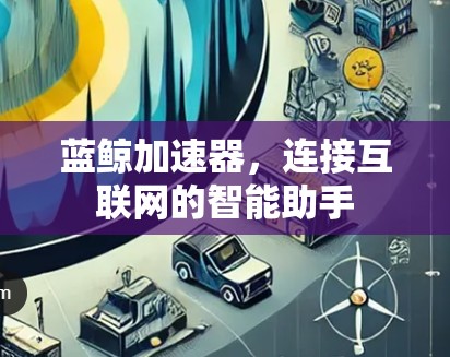 蓝鲸加速器，连接互联网的智能助手