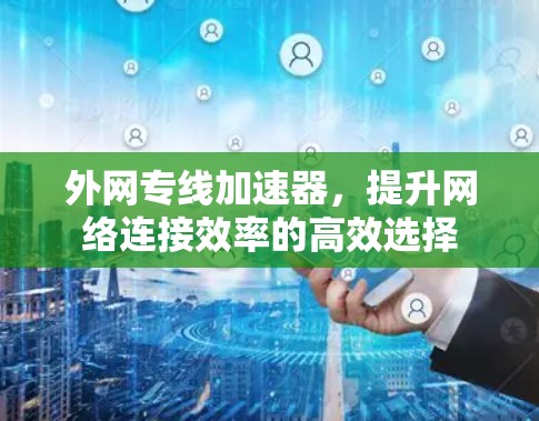 外网专线加速器，提升网络连接效率的高效选择