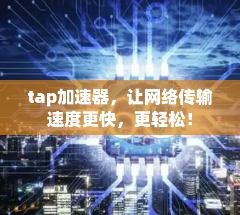 tap加速器，让网络传输速度更快，更轻松！