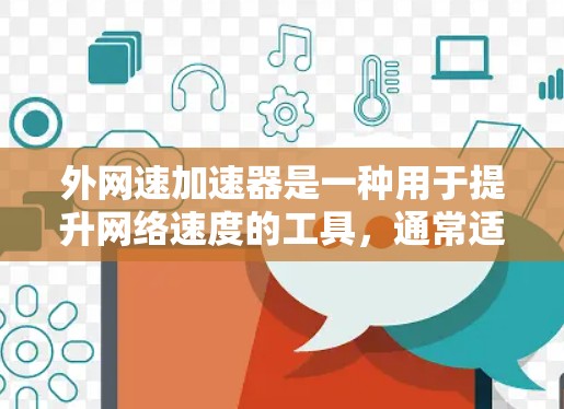 外网速加速器是一种用于提升网络速度的工具，通常适用于在外部网络环境中使用的情况。以下是一些常见的外网速加速器及其功能
