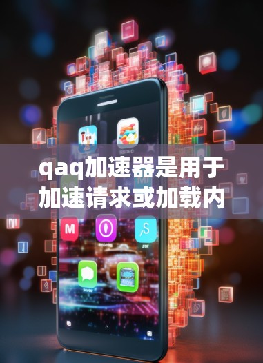qaq加速器是用于加速请求或加载内容的工具，广泛应用于社交媒体、聊天软件、新闻网站等。如果您需要一个可靠的加速器，以下是一些推荐的选项