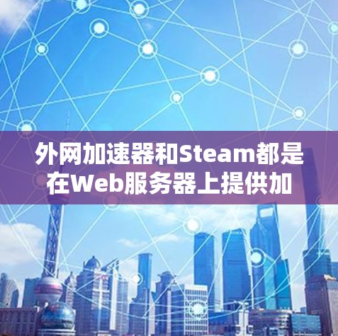 外网加速器和Steam都是在Web服务器上提供加速功能的工具，但它们的应用场景和功能有所不同。以下是关于外网加速器Steam的一些信息