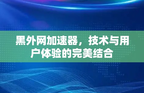 黑外网加速器，技术与用户体验的完美结合