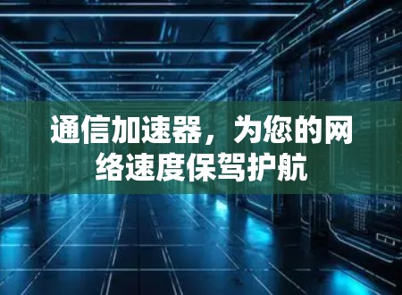 通信加速器，为您的网络速度保驾护航