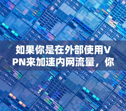 如果你是在外部使用VPN来加速内网流量，你可以在外部服务器上设置VPN连接，然后通过VPN加速工具来加速数据传输。以下是具体的步骤和建议