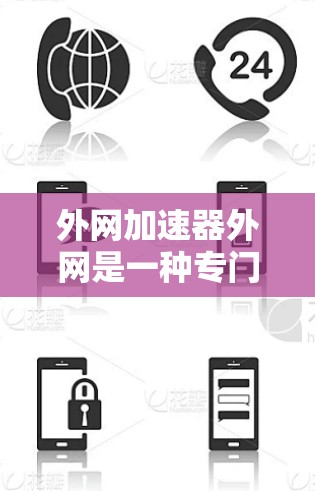 外网加速器外网是一种专门针对互联网连接速度慢或有延迟的用户提供的工具，旨在优化网络性能。以下是关于外网加速器外网的详细信息