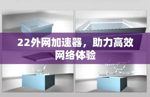 22外网加速器，助力高效网络体验