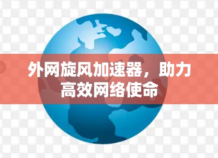 外网旋风加速器，助力高效网络使命