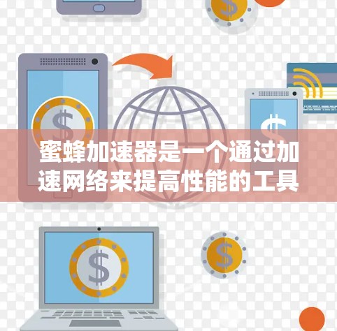 蜜蜂加速器是一个通过加速网络来提高性能的工具，通常通过网络加速技术实现。以下是使用蜜蜂加速器的步骤和注意事项