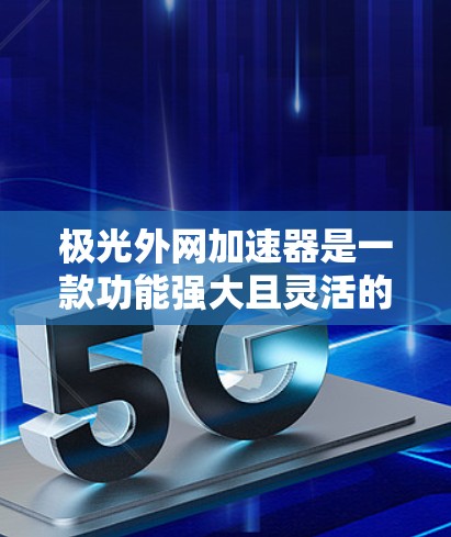 极光外网加速器是一款功能强大且灵活的网络加速工具，旨在帮助用户在互联网不好的情况下快速访问网页、下载资源或使用在线服务。以下是其详细的功能和使用指南