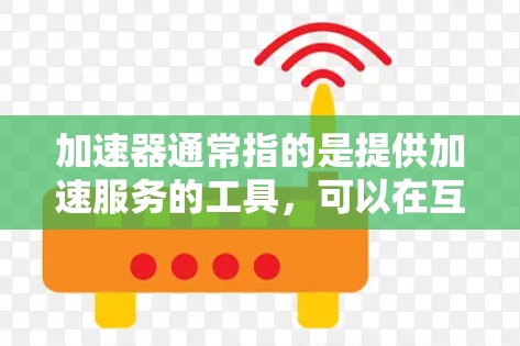 加速器通常指的是提供加速服务的工具，可以在互联网上加速数据传输、下载或使用其他资源。例如，常见的加速器包括网络加速器、云加速器、物理加速器等