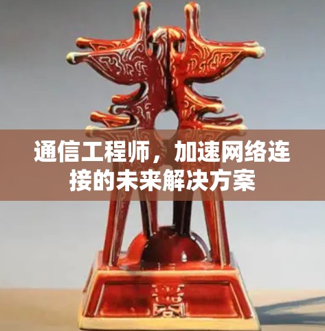 通信工程师，加速网络连接的未来解决方案