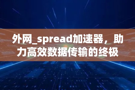 外网_spread加速器，助力高效数据传输的终极选择
