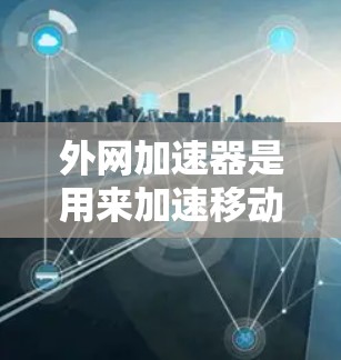 外网加速器是用来加速移动设备连接到互联网的速度，通常用于下载视频流、音乐、图片等文件。如果你需要使用外网加速器来加速下载视频，以下是一些建议和步骤