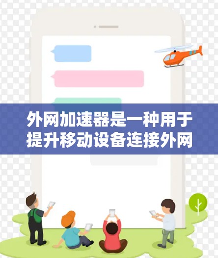 外网加速器是一种用于提升移动设备连接外网速度的工具。它通过加速移动设备的网络下载和分享，提升设备的上网体验。以下是一些关于如何使用外网加速器的步骤和注意事项