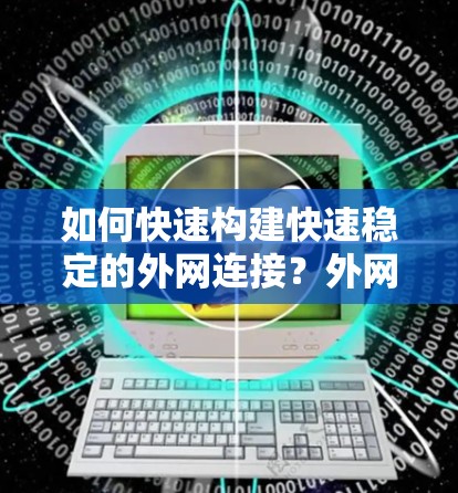 如何快速构建快速稳定的外网连接？外网加速器指南