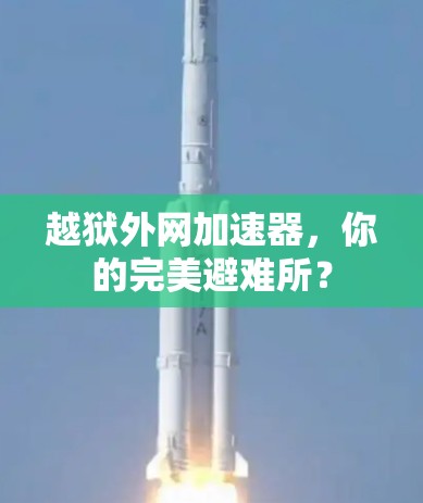 越狱外网加速器，你的完美避难所？