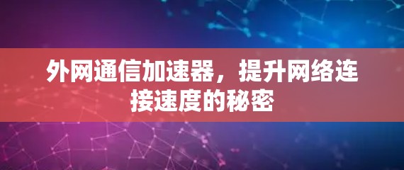 外网通信加速器，提升网络连接速度的秘密