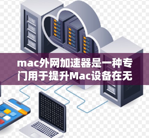 mac外网加速器是一种专门用于提升Mac设备在无外部网络连接的情况下，使用互联网速度的工具。它通过自动下载和缓存互联网数据，显著提升了Mac的使用体验，尤其适用于需要频繁访问互联网的用户