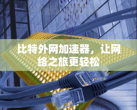 比特外网加速器，让网络之旅更轻松