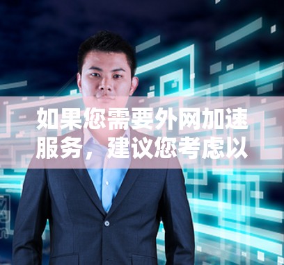 如果您需要外网加速服务，建议您考虑以下几种选择