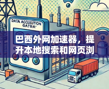 巴西外网加速器，提升本地搜索和网页浏览速度的实用工具