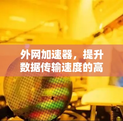 外网加速器，提升数据传输速度的高效解决方案