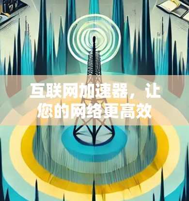 互联网加速器，让您的网络更高效