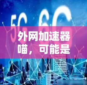 外网加速器喵,可能是指你想要在快速搜索外网资源时获得更快的下载速度。以下是一些建议,帮助你高效地下载外网资源 外网加速器喵,可能是指你想要在快速搜索外网资源时获得更快的下载速度。以下是一些建议,帮助你高效地下载外网资源