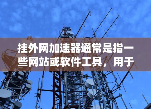 挂外网加速器通常是指一些网站或软件工具，用于加速外网连接的速度。外网指的是通过互联网连接外部网络的工具或设备。挂外网加速器可能是指一些用于加速外网连接的工具，如AndScript或Nett等