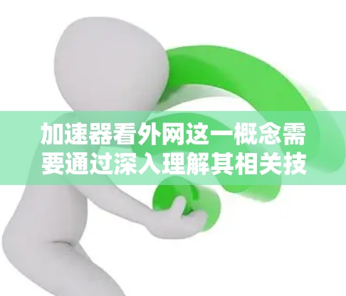 加速器看外网这一概念需要通过深入理解其相关技术背景和应用场景来准确解释。以下是对该概念的逐步解释和总结