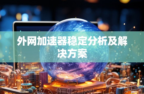 外网加速器稳定分析及解决方案