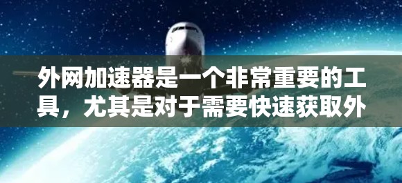 外网加速器是一个非常重要的工具，尤其是对于需要快速获取外部资源的用户来说，外网加速器可以帮助他们更快捷地访问外部资源，从而节省时间和精力。以下是一些值得推荐的外网加速器工具