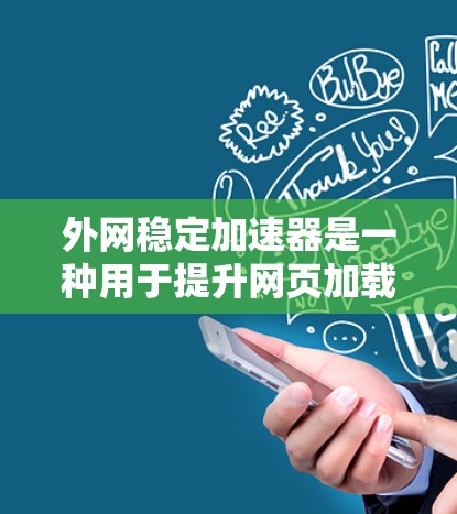 外网稳定加速器是一种用于提升网页加载速度的工具，通常用于在使用外网或在网页加载过程中优化性能。以下是其主要功能及使用方法的详细说明
