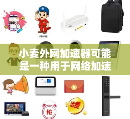 小麦外网加速器可能是一种用于网络加速的软件应用，常见于社交媒体或网络论坛中。它可能通过多种方式加速网络连接，包括