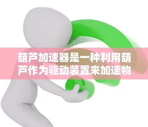 葫芦加速器是一种利用葫芦作为驱动装置来加速物体的装置，广泛应用于多个领域。以下是关于葫芦加速器的详细信息